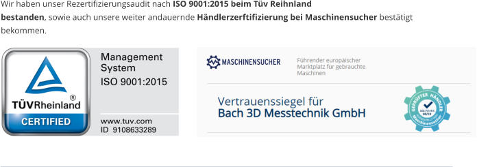 Wir haben unser Rezertifizierungsaudit nach ISO 9001:2015 beim Tv Reihnland  bestanden, sowie auch unsere weiter andauernde Hndlerzerftifizierung bei Maschinensucher besttigt  bekommen.