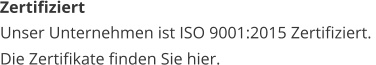 Unser Unternehmen ist ISO 9001:2015 Zertifiziert.  Die Zertifikate finden Sie hier. Zertifiziert